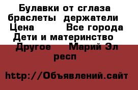 Булавки от сглаза, браслеты, держатели › Цена ­ 180 - Все города Дети и материнство » Другое   . Марий Эл респ.